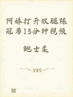 阿娇打开双腿陈冠希13分钟视频