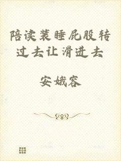 陪读装睡屁股转过去让滑进去