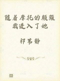随着摩托的颠簸我进入了她