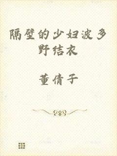 隔壁的少妇波多野结衣