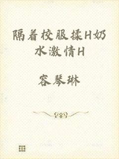 隔着校服揉H奶水激情H