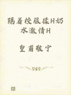 隔着校服揉H奶水激情H