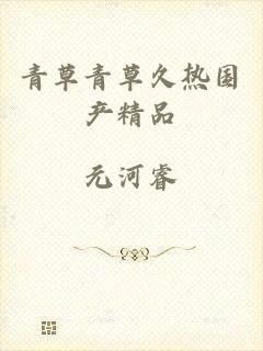 青草青草久热国产精品
