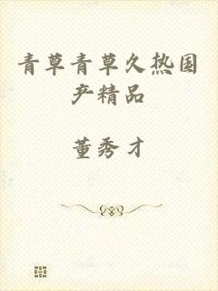 青草青草久热国产精品