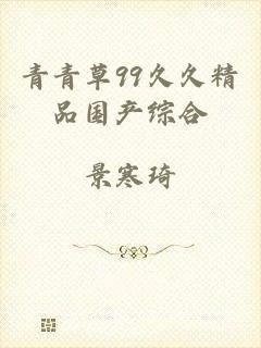 青青草99久久精品国产综合