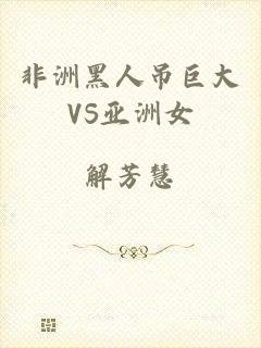 非洲黑人吊巨大VS亚洲女