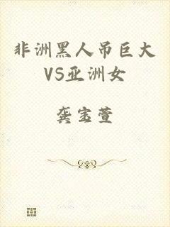 非洲黑人吊巨大VS亚洲女