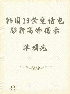 韩国19禁爱情电影新高峰揭示