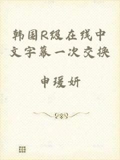韩国R级在线中文字幕一次交换