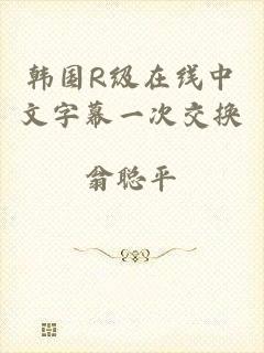 韩国R级在线中文字幕一次交换