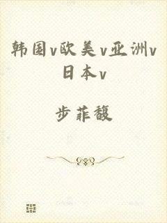 韩国v欧美v亚洲v日本v