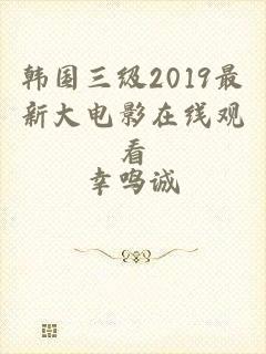 韩国三级2019最新大电影在线观看