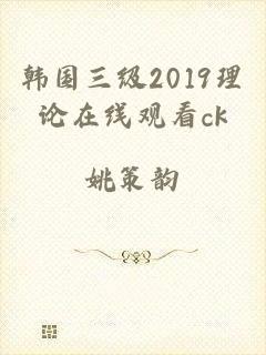 韩国三级2019理论在线观看ck