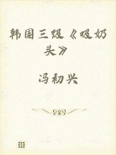 韩国三级《吸奶头》