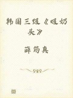 韩国三级《吸奶头》