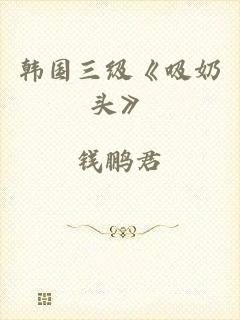 韩国三级《吸奶头》