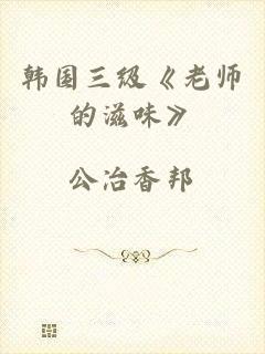 韩国三级《老师的滋味》