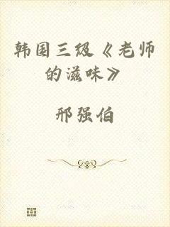 韩国三级《老师的滋味》
