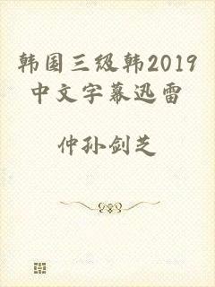 韩国三级韩2019中文字幕迅雷