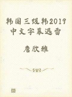 韩国三级韩2019中文字幕迅雷