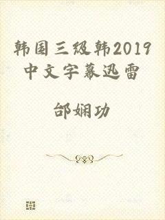 韩国三级韩2019中文字幕迅雷