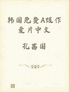 韩国免费A级作爱片中文