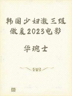 韩国少妇激三级做爰2023电影