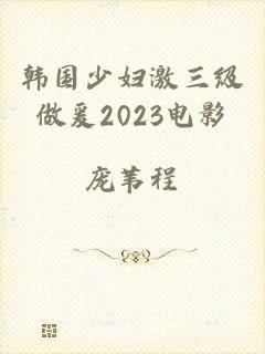 韩国少妇激三级做爰2023电影