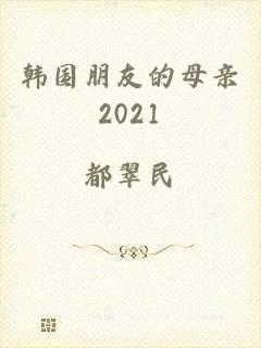 韩国朋友的母亲2021