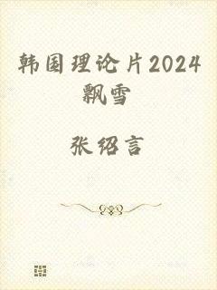韩国理论片2024飘雪