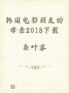 韩国电影朋友的母亲2018下载