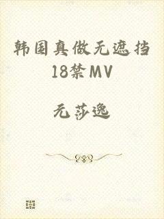 韩国真做无遮挡18禁MV