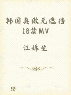 韩国真做无遮挡18禁MV