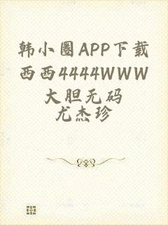 韩小圈APP下载西西4444WWW大胆无码