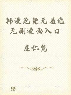 韩漫免费无羞遮无删漫画入口