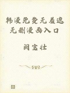 韩漫免费无羞遮无删漫画入口