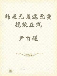 韩漫无羞遮免费视频在线