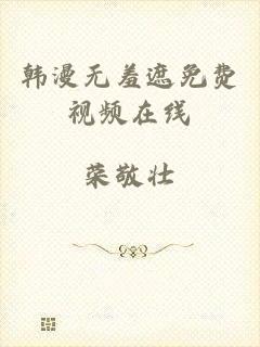 韩漫无羞遮免费视频在线