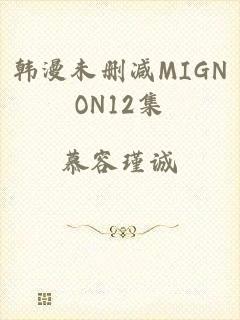 韩漫未删减MIGNON12集