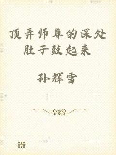 顶弄师尊的深处肚子鼓起来