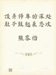 顶弄师尊的深处肚子鼓起来总攻