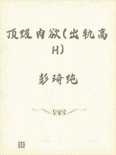 顶级肉欲(出轨高H)