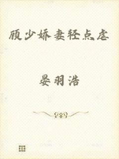 顾少娇妻轻点虐