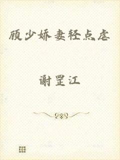顾少娇妻轻点虐
