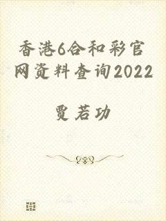 香港6合和彩官网资料查询2022