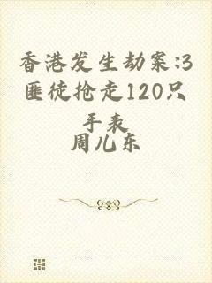 香港发生劫案:3匪徒抢走120只手表