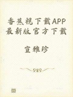 香蕉视下载APP最新版官方下载