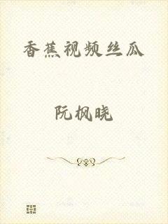 香蕉视频丝瓜