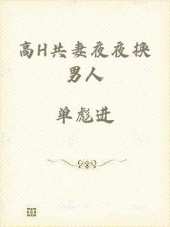高H共妻夜夜换男人