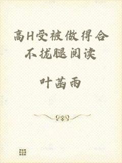 高H受被做得合不拢腿阅读